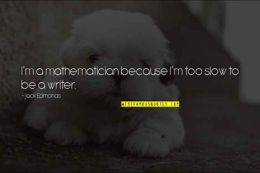 Kostarika Drzava Quotes By Jack Edmonds: I'm a mathematician because I'm too slow to Kostarika Drzava Quotes By Jack Edmonds: I'm a mathematician because I'm too slow to