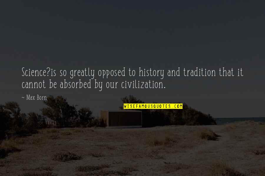 Kostas Axelos Quotes By Max Born: Science?is so greatly opposed to history and tradition Kostas Axelos Quotes By Max Born: Science?is so greatly opposed to history and tradition