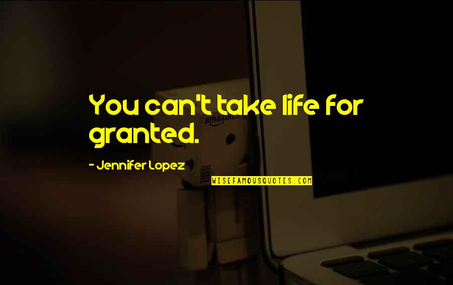 Kostbarkeiten Quotes By Jennifer Lopez: You can't take life for granted.