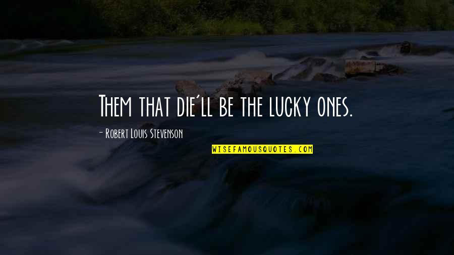 Kosteas Geitonas Quotes By Robert Louis Stevenson: Them that die'll be the lucky ones.