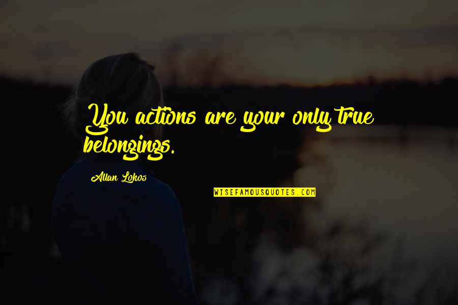 Kosteleck Quotes By Allan Lokos: You actions are your only true belongings.