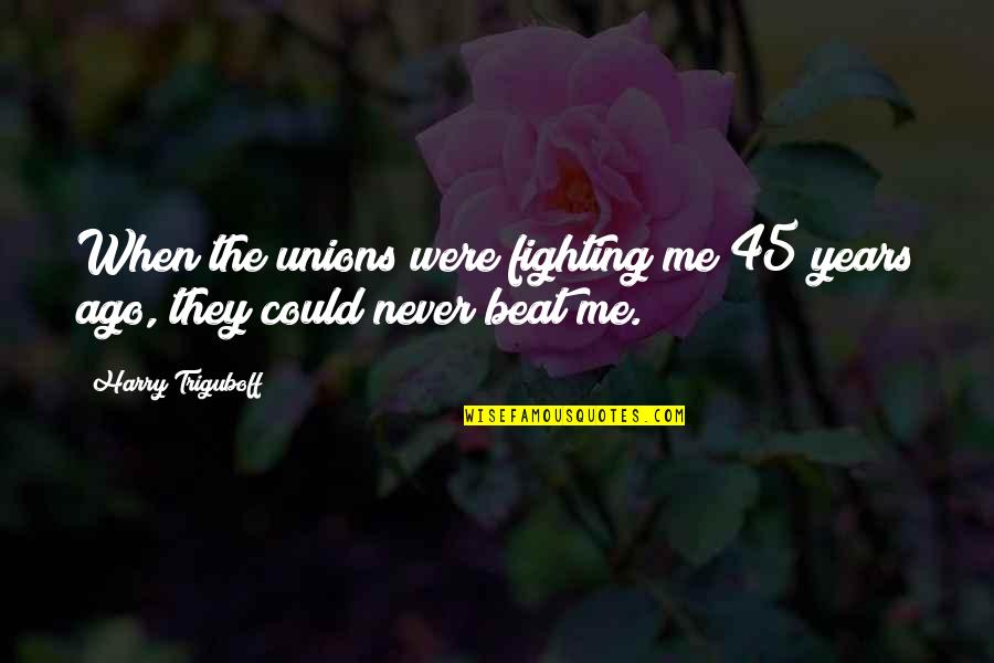Kostelnik Keith Quotes By Harry Triguboff: When the unions were fighting me 45 years Kostelnik Keith Quotes By Harry Triguboff: When the unions were fighting me 45 years