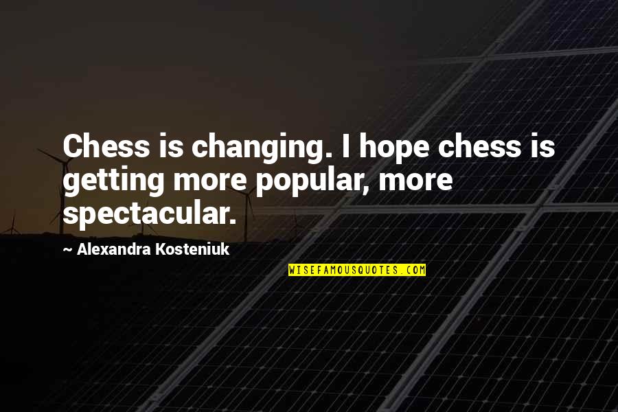 Kosteniuk Alexandra Quotes By Alexandra Kosteniuk: Chess is changing. I hope chess is getting Kosteniuk Alexandra Quotes By Alexandra Kosteniuk: Chess is changing. I hope chess is getting