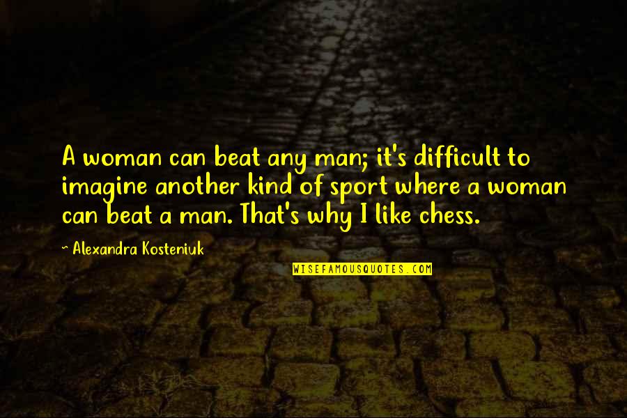 Kosteniuk Alexandra Quotes By Alexandra Kosteniuk: A woman can beat any man; it's difficult