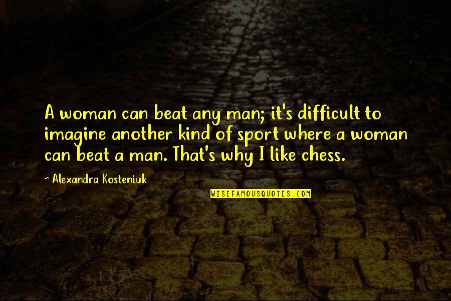 Kosteniuk Alexandra Quotes By Alexandra Kosteniuk: A woman can beat any man; it's difficult Kosteniuk Alexandra Quotes By Alexandra Kosteniuk: A woman can beat any man; it's difficult