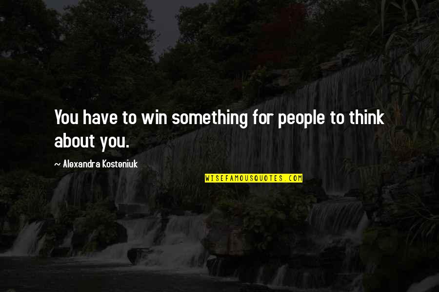 Kosteniuk Alexandra Quotes By Alexandra Kosteniuk: You have to win something for people to