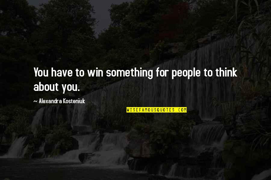 Kosteniuk Alexandra Quotes By Alexandra Kosteniuk: You have to win something for people to Kosteniuk Alexandra Quotes By Alexandra Kosteniuk: You have to win something for people to