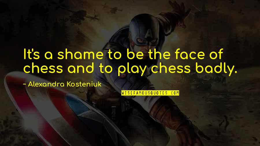 Kosteniuk Alexandra Quotes By Alexandra Kosteniuk: It's a shame to be the face of Kosteniuk Alexandra Quotes By Alexandra Kosteniuk: It's a shame to be the face of