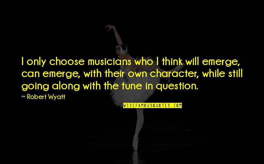 Kostiantyn Kulyk Quotes By Robert Wyatt: I only choose musicians who I think will Kostiantyn Kulyk Quotes By Robert Wyatt: I only choose musicians who I think will