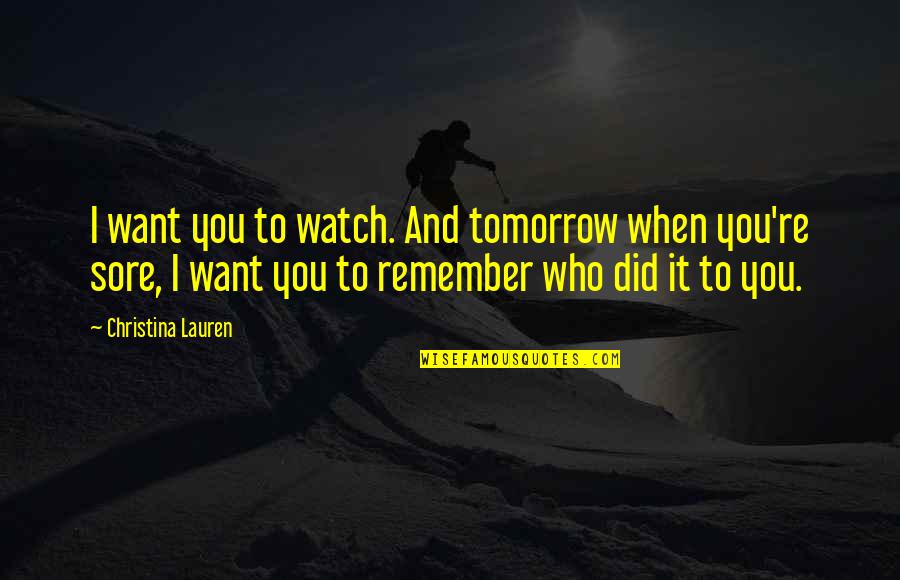 Kosticovci Quotes By Christina Lauren: I want you to watch. And tomorrow when Kosticovci Quotes By Christina Lauren: I want you to watch. And tomorrow when