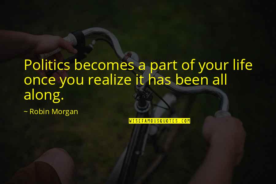 Kostjukov Kosta Quotes By Robin Morgan: Politics becomes a part of your life once