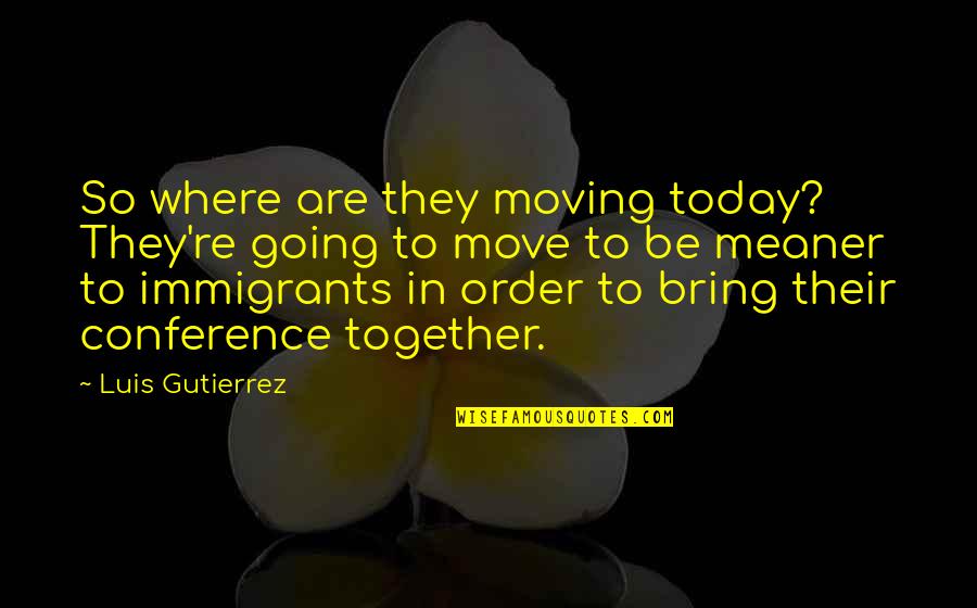 Kostka Do Gry Quotes By Luis Gutierrez: So where are they moving today? They're going