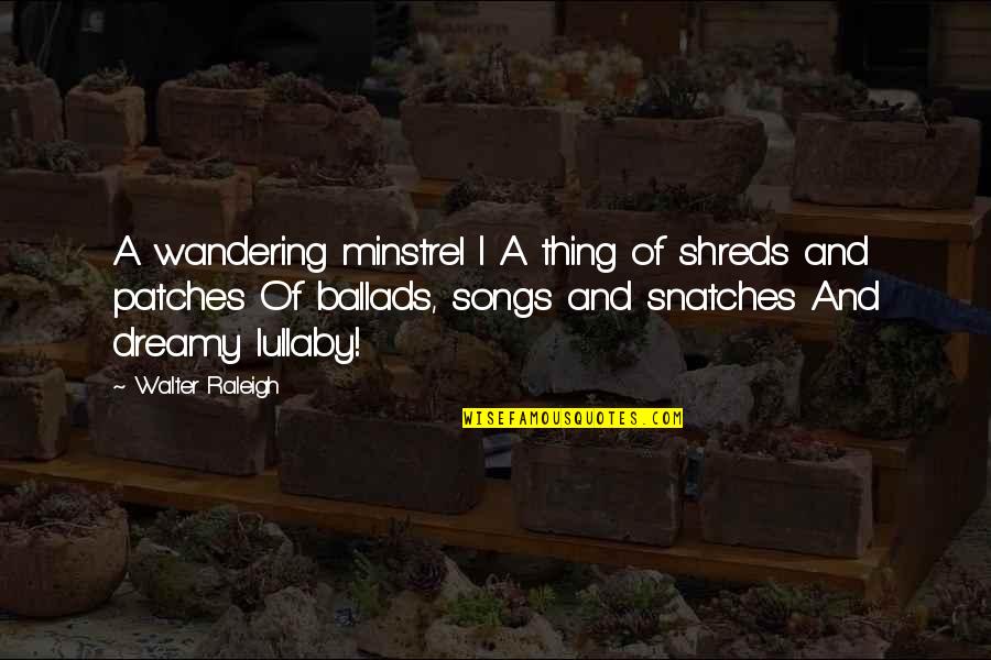 Kostka Do Gry Quotes By Walter Raleigh: A wandering minstrel I A thing of shreds