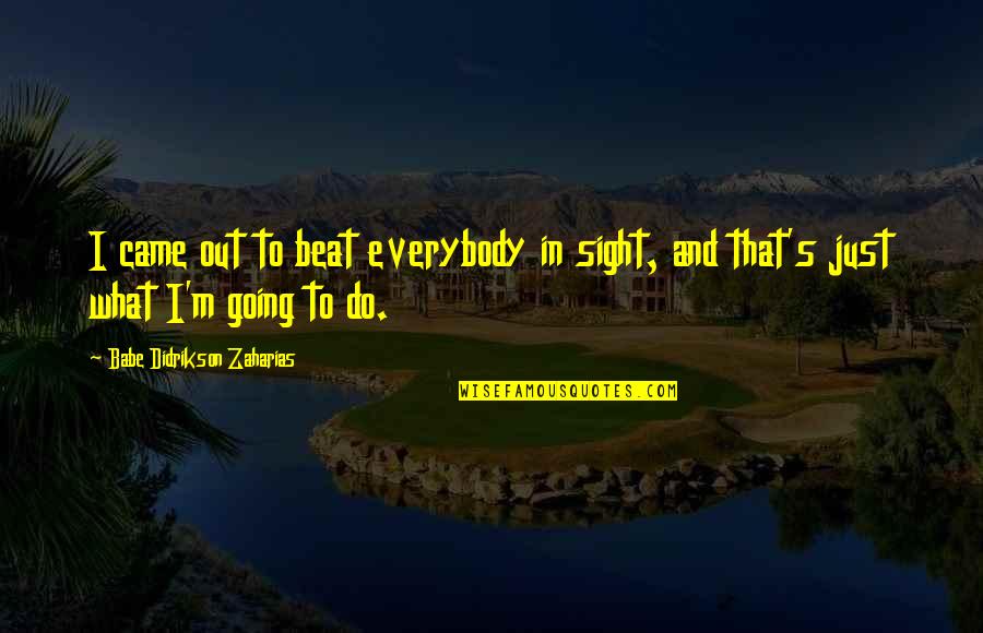 Kostmayer Associates Quotes By Babe Didrikson Zaharias: I came out to beat everybody in sight,
