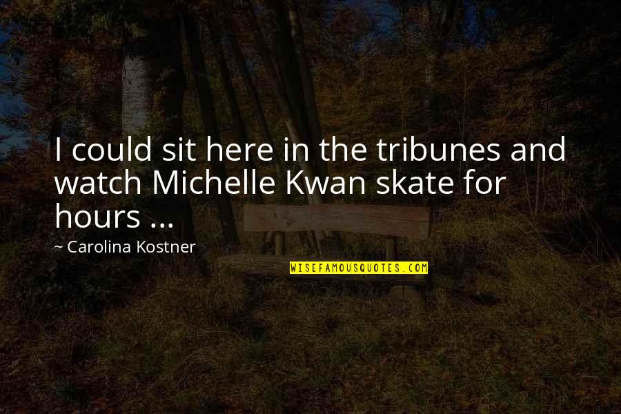 Kostner Quotes By Carolina Kostner: I could sit here in the tribunes and