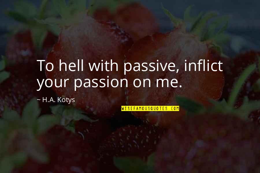 Kostof America Quotes By H.A. Kotys: To hell with passive, inflict your passion on
