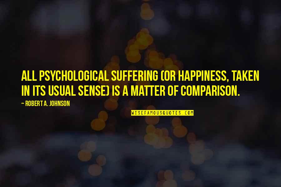 Kostof America Quotes By Robert A. Johnson: All psychological suffering (or happiness, taken in its