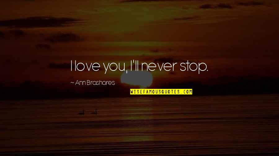 Kostos Quotes By Ann Brashares: I love you, I'll never stop. Kostos Quotes By Ann Brashares: I love you, I'll never stop.