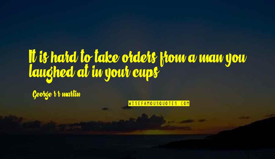 Kostov 11 Quotes By George R R Martin: It is hard to take orders from a