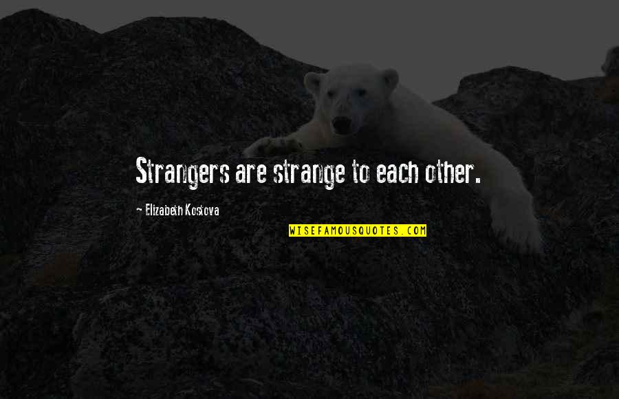 Kostova Quotes By Elizabeth Kostova: Strangers are strange to each other.