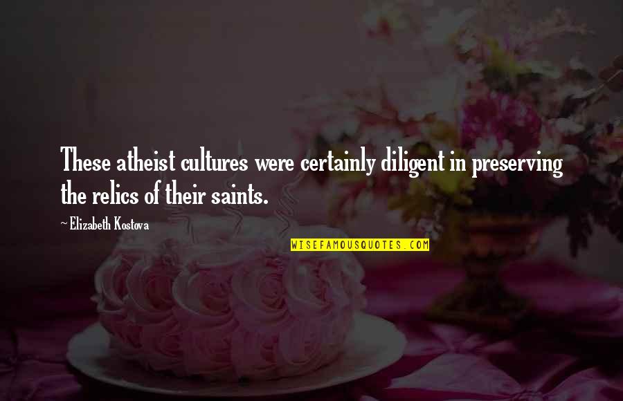 Kostova Quotes By Elizabeth Kostova: These atheist cultures were certainly diligent in preserving