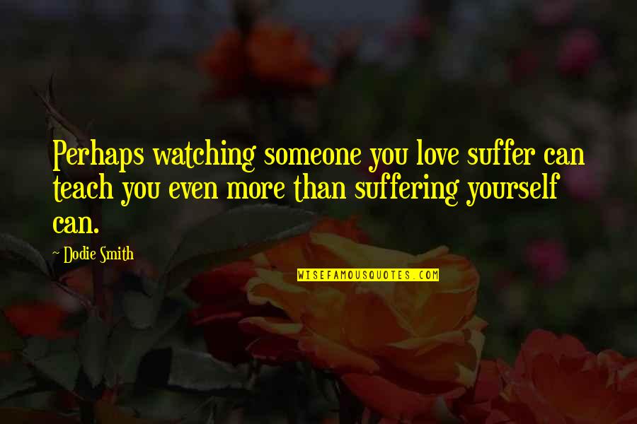 Kostova The Shadow Quotes By Dodie Smith: Perhaps watching someone you love suffer can teach Kostova The Shadow Quotes By Dodie Smith: Perhaps watching someone you love suffer can teach