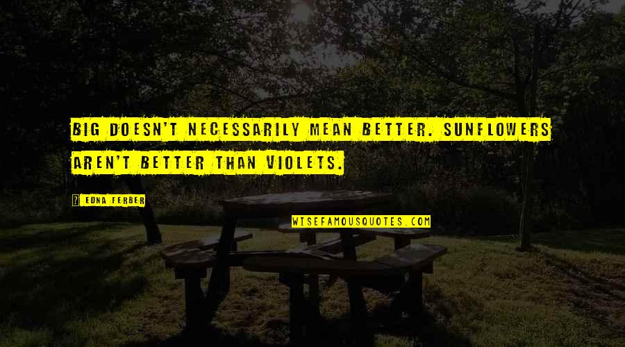 Kostova The Shadow Quotes By Edna Ferber: Big doesn't necessarily mean better. Sunflowers aren't better
