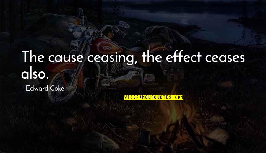 Kostruksjone Quotes By Edward Coke: The cause ceasing, the effect ceases also. Kostruksjone Quotes By Edward Coke: The cause ceasing, the effect ceases also.