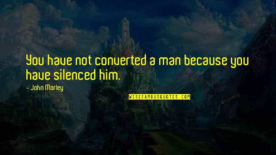 Kostrzyn War Quotes By John Morley: You have not converted a man because you