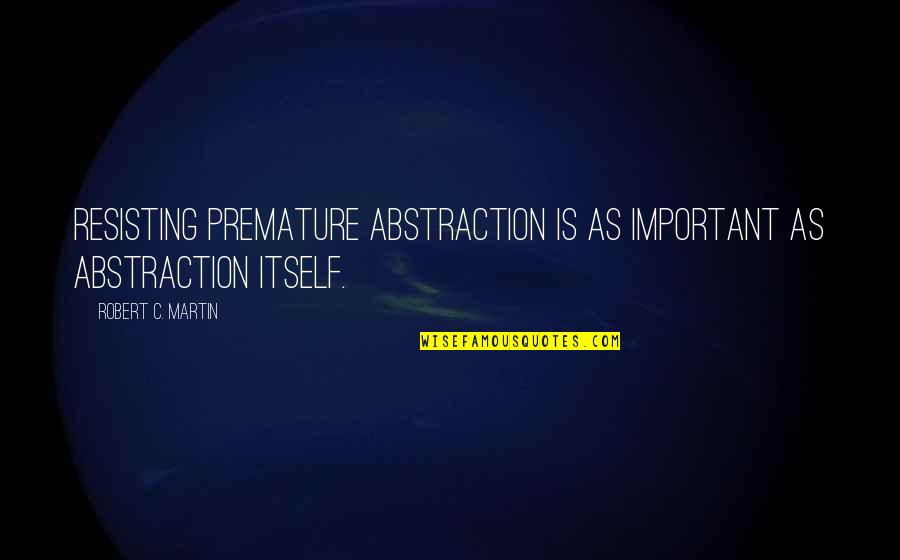 Kostunica Quotes By Robert C. Martin: Resisting premature abstraction is as important as abstraction