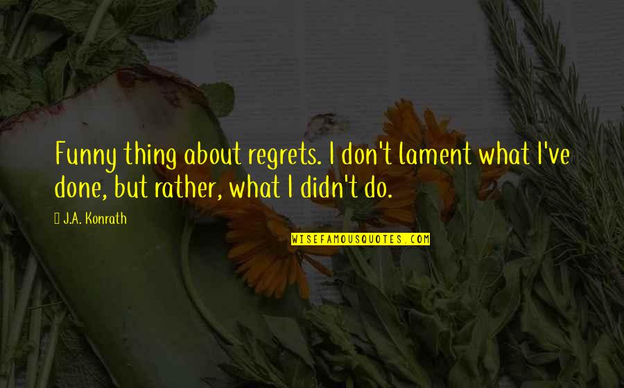 Kosuga Hawaii Quotes By J.A. Konrath: Funny thing about regrets. I don't lament what