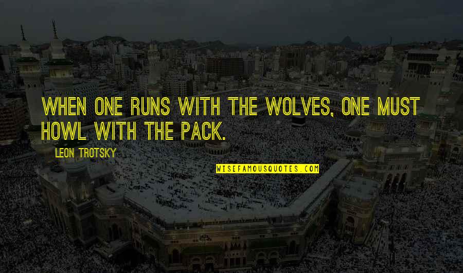 Kosygin Of Russia Quotes By Leon Trotsky: When one runs with the wolves, one must Kosygin Of Russia Quotes By Leon Trotsky: When one runs with the wolves, one must