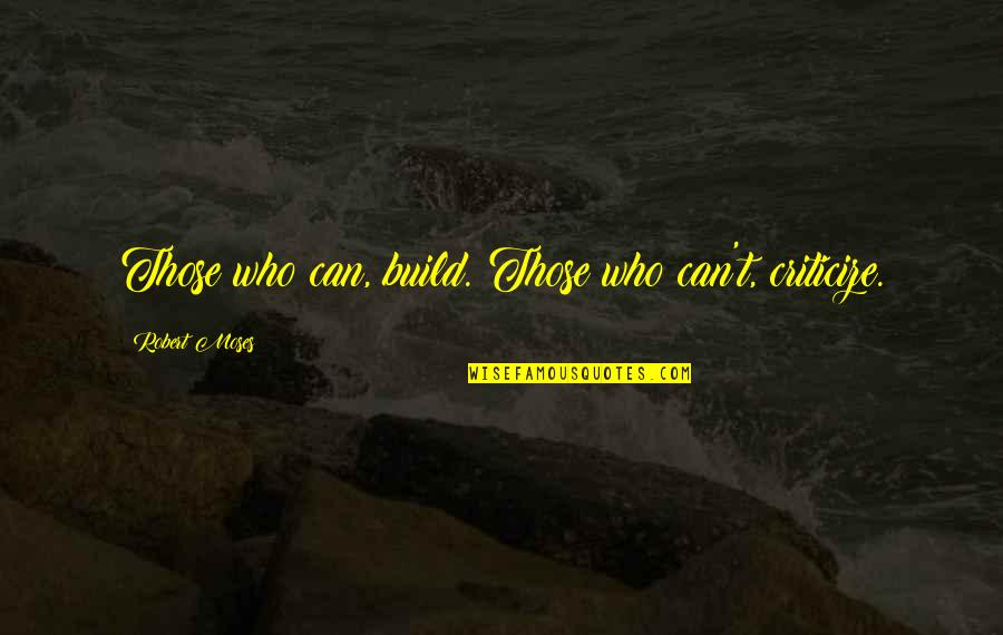 Kosze Wiklinowe Quotes By Robert Moses: Those who can, build. Those who can't, criticize. Kosze Wiklinowe Quotes By Robert Moses: Those who can, build. Those who can't, criticize.
