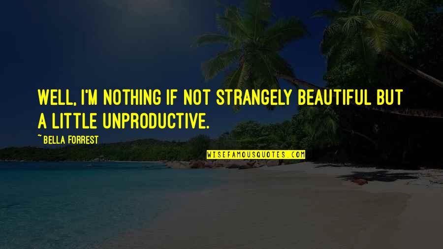 Koszmarny Quotes By Bella Forrest: Well, I'm nothing if not strangely beautiful but
