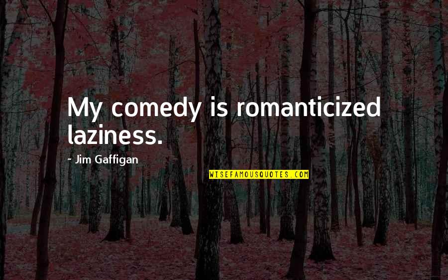 Koszmarny Quotes By Jim Gaffigan: My comedy is romanticized laziness. Koszmarny Quotes By Jim Gaffigan: My comedy is romanticized laziness.