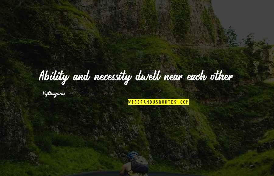 Koszmarny Quotes By Pythagoras: Ability and necessity dwell near each other. Koszmarny Quotes By Pythagoras: Ability and necessity dwell near each other.