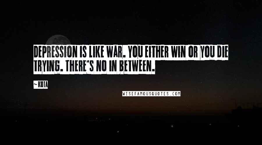Kota quotes: Depression is like war. You either win or you die trying. There's no in between.