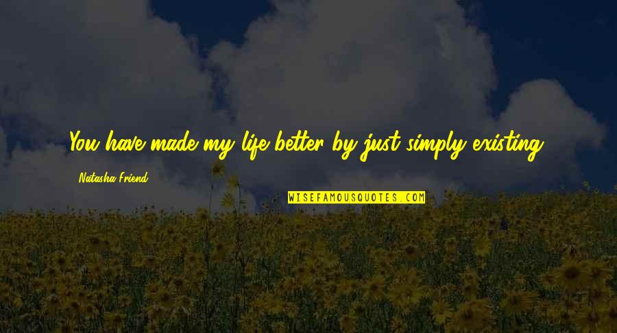 Kota Tinggi Quotes By Natasha Friend: You have made my life better by just