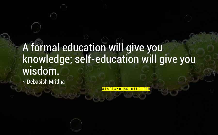 Kotai Miyar Quotes By Debasish Mridha: A formal education will give you knowledge; self-education