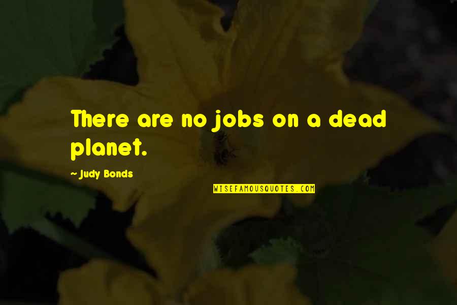 Kotakinakulu Quotes By Judy Bonds: There are no jobs on a dead planet.