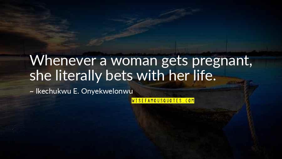 Kotaku Pu Quotes By Ikechukwu E. Onyekwelonwu: Whenever a woman gets pregnant, she literally bets