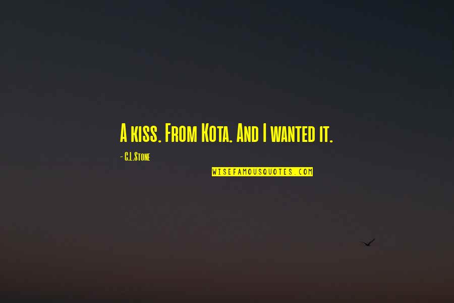 Kota's Quotes By C.L.Stone: A kiss. From Kota. And I wanted it. Kota's Quotes By C.L.Stone: A kiss. From Kota. And I wanted it.