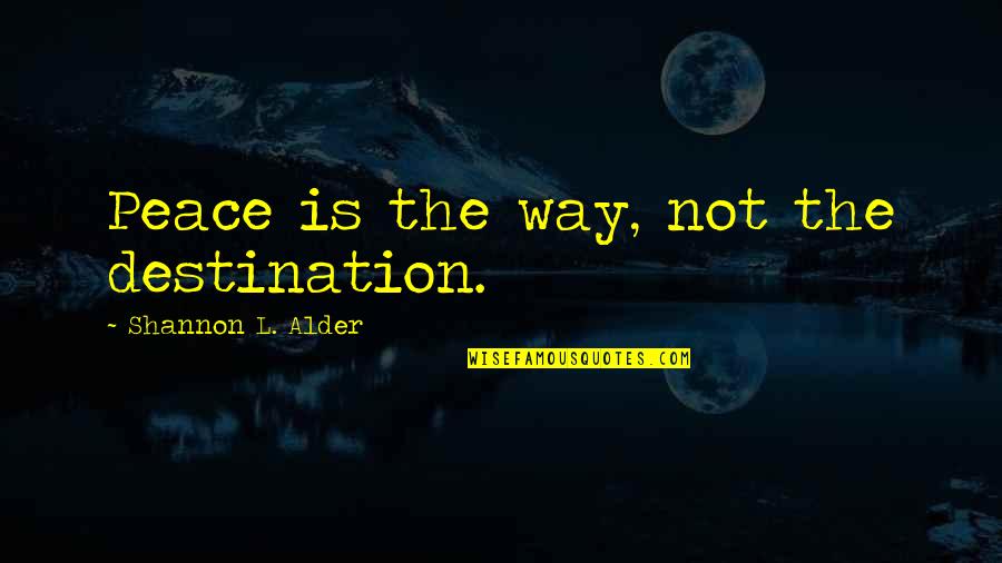 Kota's Quotes By Shannon L. Alder: Peace is the way, not the destination.