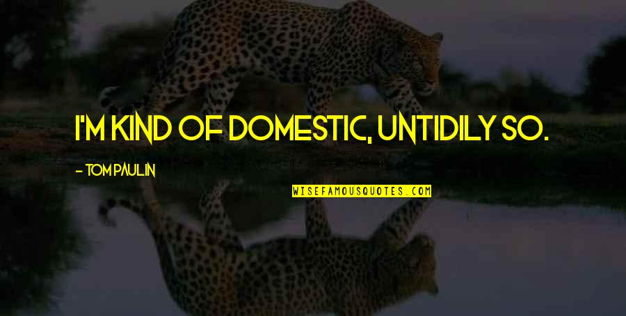 Kotasas Quotes By Tom Paulin: I'm kind of domestic, untidily so.