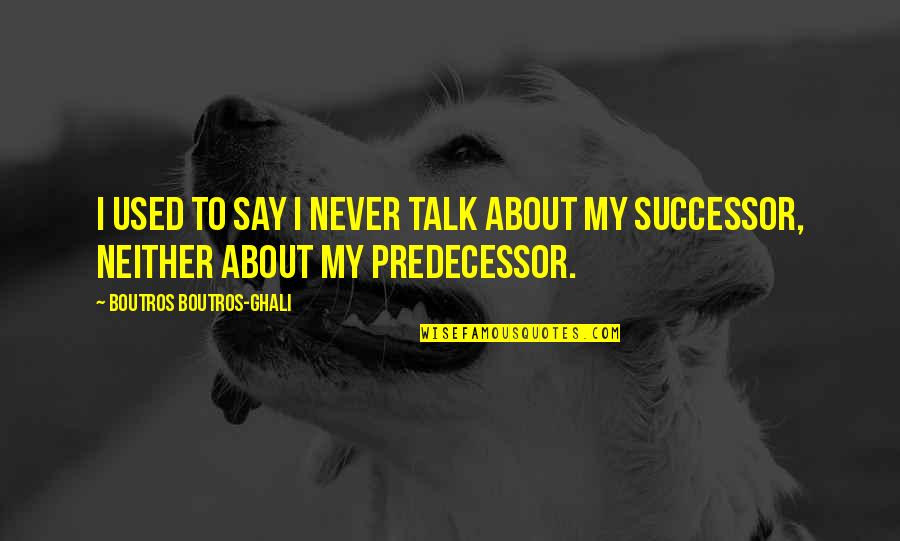 Kotaska Excavating Quotes By Boutros Boutros-Ghali: I used to say I never talk about