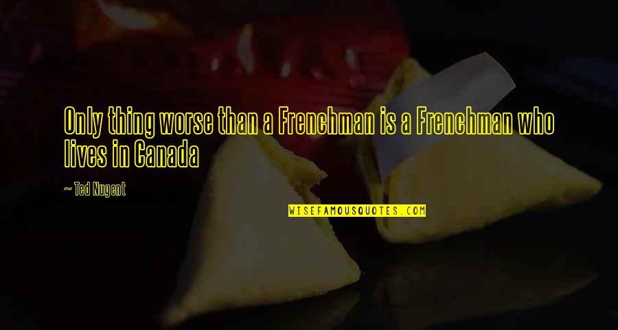 Kotaska Excavating Quotes By Ted Nugent: Only thing worse than a Frenchman is a