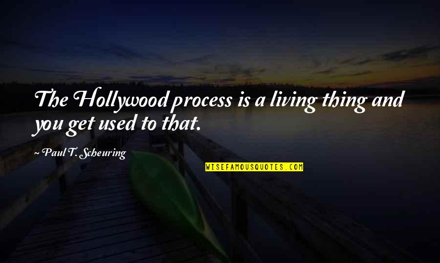 Kotb And Guthrie Quotes By Paul T. Scheuring: The Hollywood process is a living thing and Kotb And Guthrie Quotes By Paul T. Scheuring: The Hollywood process is a living thing and