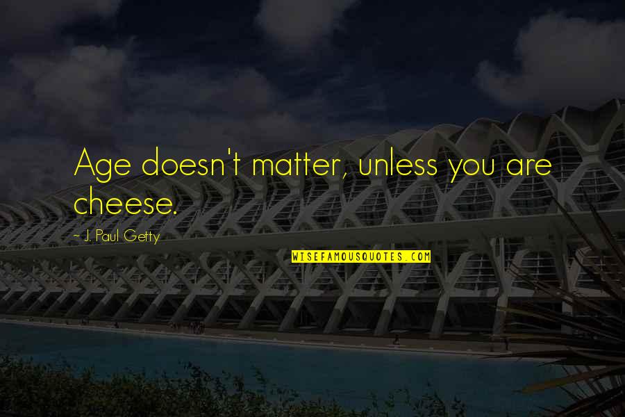 Kotcho Solacoff Quotes By J. Paul Getty: Age doesn't matter, unless you are cheese.