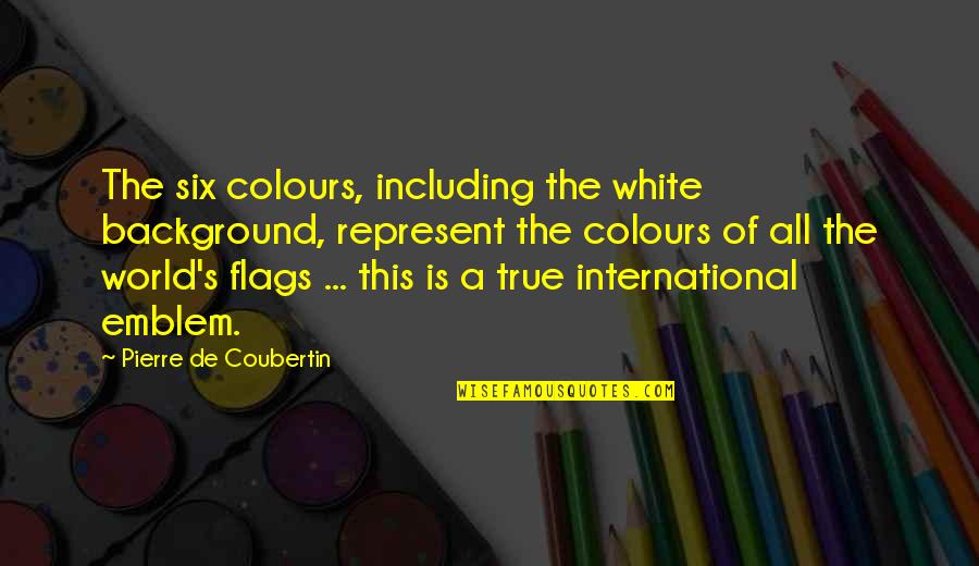 Kotcho Solacoff Quotes By Pierre De Coubertin: The six colours, including the white background, represent