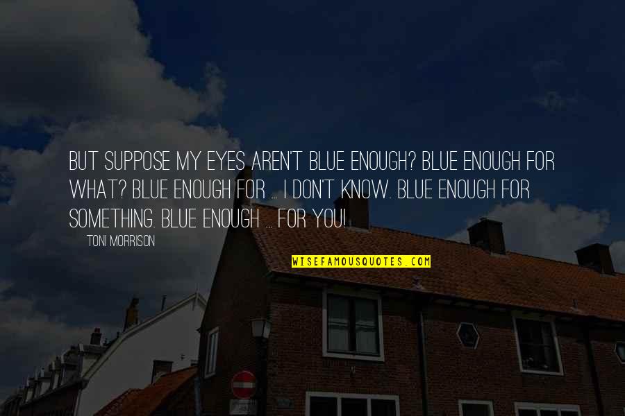 Kotcho Solacoff Quotes By Toni Morrison: But suppose my eyes aren't blue enough? Blue